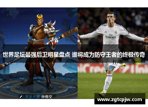 世界足坛最强后卫明星盘点 谁将成为防守王者的终极传奇