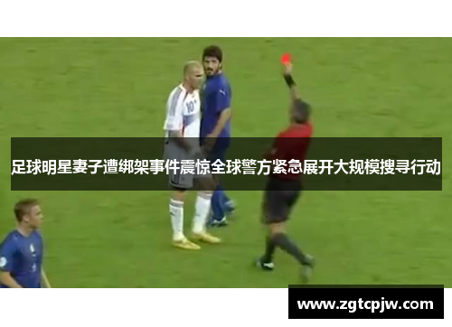 足球明星妻子遭绑架事件震惊全球警方紧急展开大规模搜寻行动