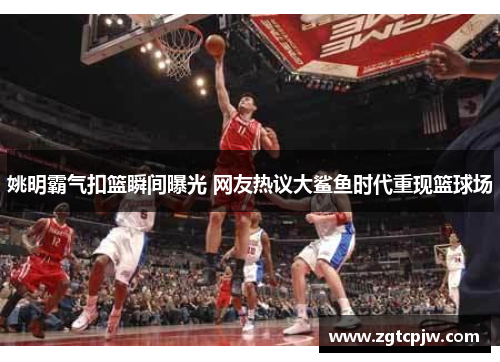 姚明霸气扣篮瞬间曝光 网友热议大鲨鱼时代重现篮球场