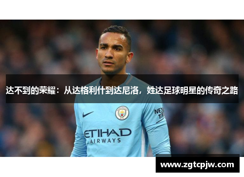 达不到的荣耀：从达格利什到达尼洛，姓达足球明星的传奇之路