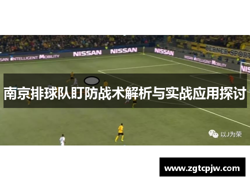 南京排球队盯防战术解析与实战应用探讨
