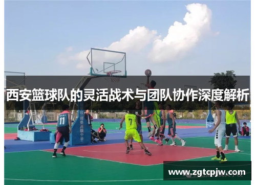 西安篮球队的灵活战术与团队协作深度解析