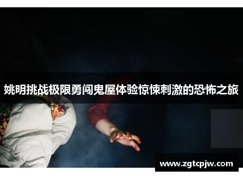 姚明挑战极限勇闯鬼屋体验惊悚刺激的恐怖之旅