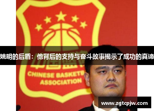 姚明的后盾：他背后的支持与奋斗故事揭示了成功的真谛