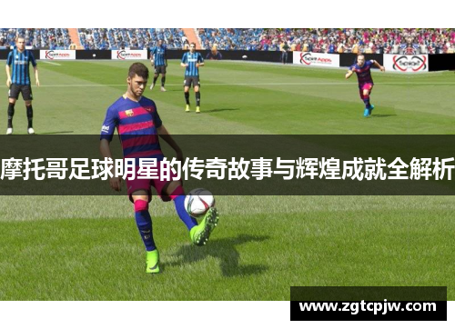 摩托哥足球明星的传奇故事与辉煌成就全解析