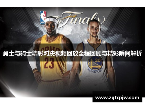 勇士与骑士精彩对决视频回放全程回顾与精彩瞬间解析