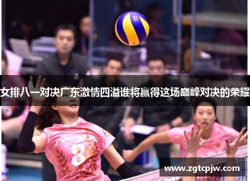 女排八一对决广东激情四溢谁将赢得这场巅峰对决的荣耀
