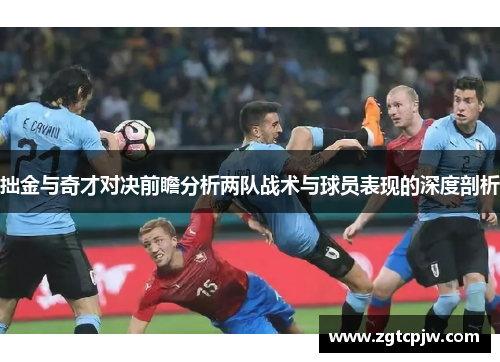 拙金与奇才对决前瞻分析两队战术与球员表现的深度剖析