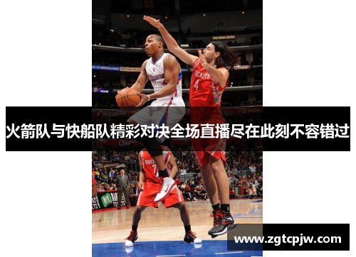 火箭队与快船队精彩对决全场直播尽在此刻不容错过