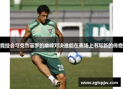 竞技会与克鲁塞罗的巅峰对决谁能在赛场上书写新的传奇